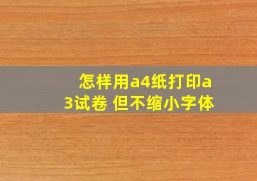 怎样用a4纸打印a3试卷 但不缩小字体